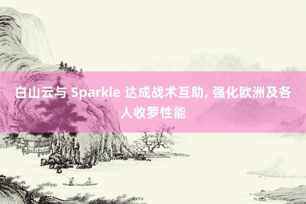 白山云与 Sparkle 达成战术互助， 强化欧洲及各人收罗性能
