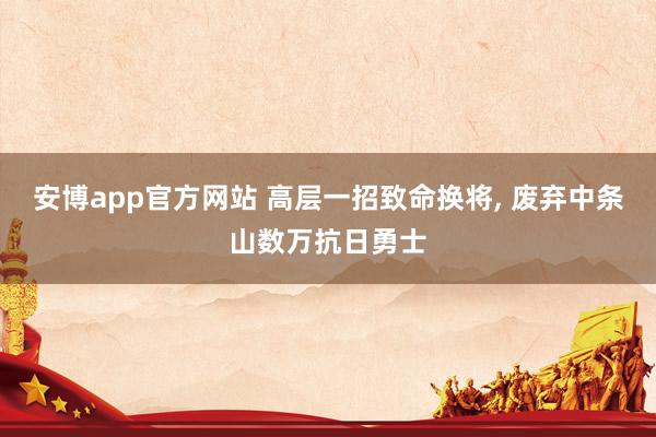 安博app官方网站 高层一招致命换将， 废弃中条山数万抗日勇士