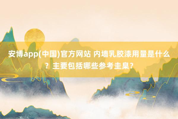 安博app(中国)官方网站 内墙乳胶漆用量是什么？主要包括哪些参考圭臬？