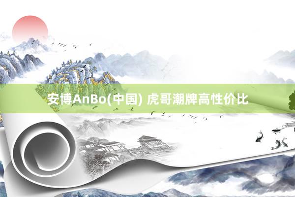 安博AnBo(中国) 虎哥潮牌高性价比