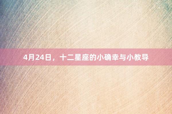 4月24日，十二星座的小确幸与小教导