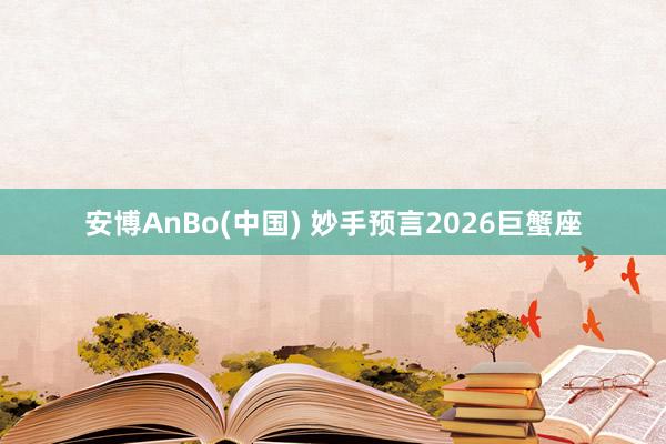 安博AnBo(中国) 妙手预言2026巨蟹座