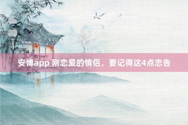 安博app 刚恋爱的情侣，要记得这4点忠告