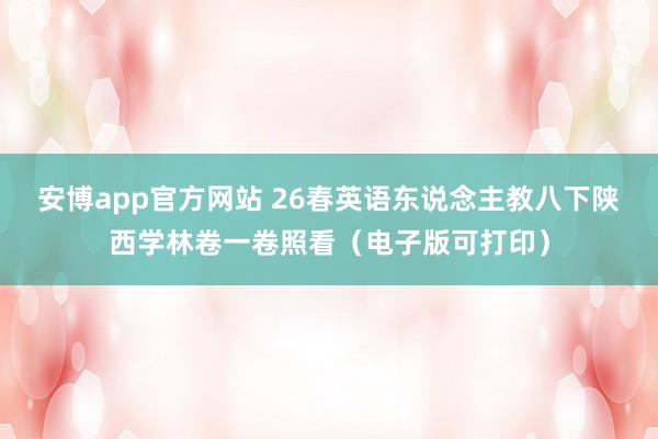 安博app官方网站 26春英语东说念主教八下陕西学林卷一卷照看（电子版可打印）