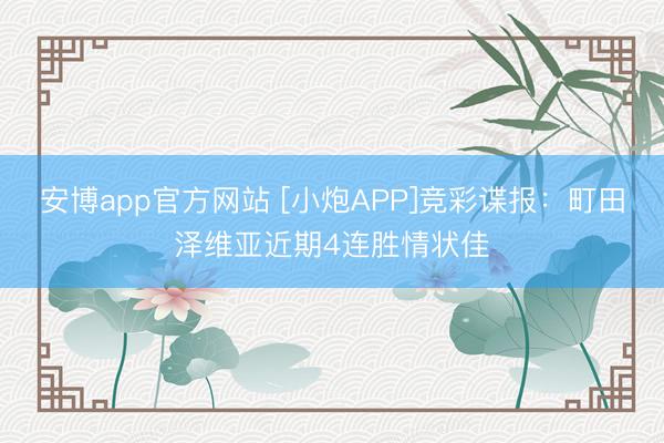 安博app官方网站 [小炮APP]竞彩谍报：町田泽维亚近期4连胜情状佳