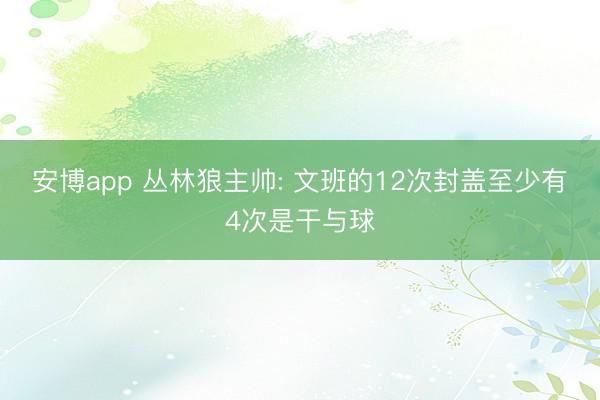 安博app 丛林狼主帅: 文班的12次封盖至少有4次是干与球
