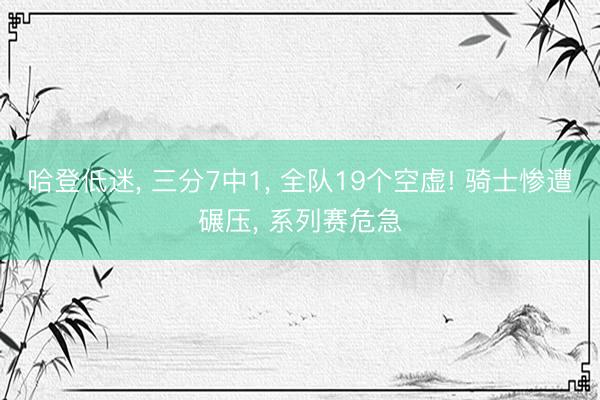 哈登低迷， 三分7中1， 全队19个空虚! 骑士惨遭碾压， 系列赛危急