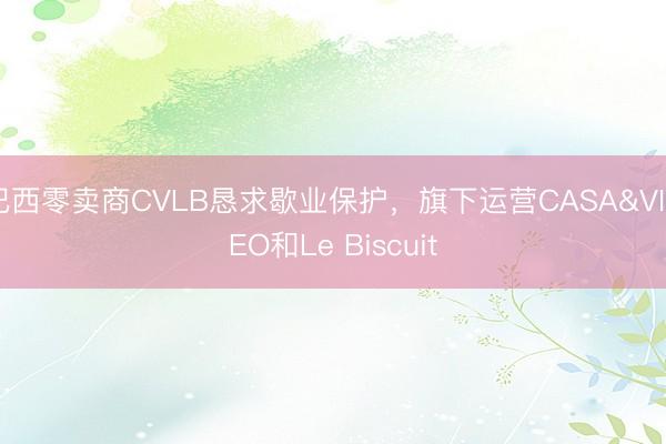 巴西零卖商CVLB恳求歇业保护，旗下运营CASA&VIDEO和Le Biscuit