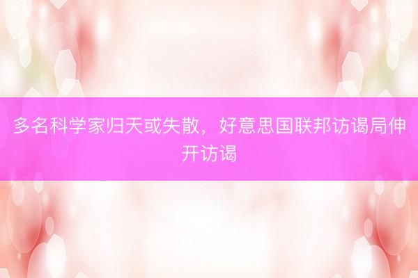 多名科学家归天或失散，好意思国联邦访谒局伸开访谒
